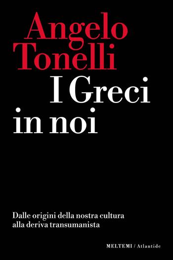 I greci in noi. Dalle origini della nostra cultura alla deriva transumanista - Angelo Tonelli - Libro Meltemi 2023, Atlantide | Libraccio.it