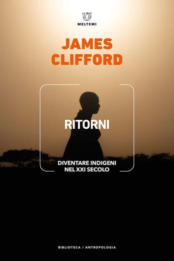 Ritorni. Diventare indigeni nel XXI secolo - James Clifford - Libro Meltemi 2023, Biblioteca/antropologia | Libraccio.it