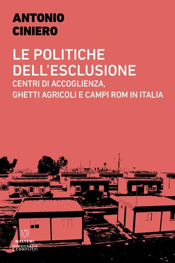 Le politiche dell'esclusione. Centri di accoglienza, ghetti agricoli e campi rom in Italia - Antonio Ciniero - Libro Meltemi 2024, Democrazie e conflitti | Libraccio.it