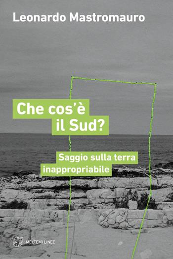 Che cos'è il sud? Saggio sulla terra inappropriabile - Leonardo Mastromauro - Libro Meltemi 2024, Linee | Libraccio.it