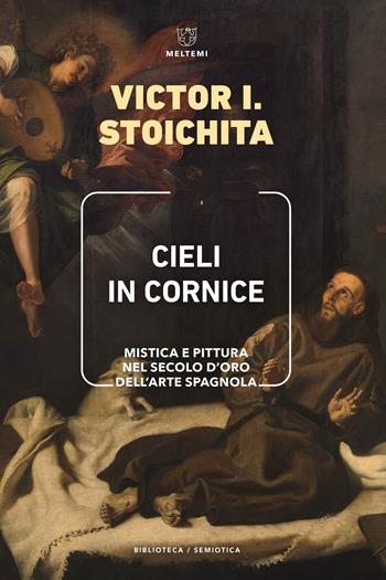 Cieli in cornice. Mistica e pittura nel Secolo d'Oro dell'arte spagnola - Victor I. Stoichita - Libro Meltemi 2024, Biblioteca/semiotica | Libraccio.it