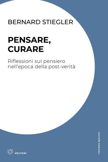 Pensare, curare. Riflessioni sul pensiero nell’epoca della post-verità - Bernard Stiegler - Libro Meltemi 2024, Culture radicali | Libraccio.it