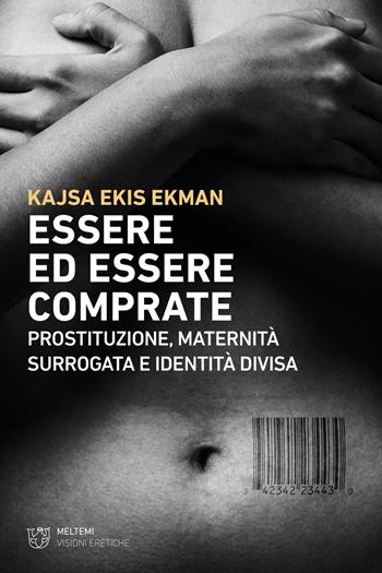 Essere ed essere comprate. Prostituzione, maternità surrogata e identità divisa - Kajsa Ekis Ekman - Libro Meltemi 2024, Visioni eretiche | Libraccio.it