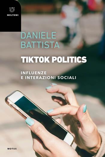 TikTok Politics. Influenze e interazioni sociali - Daniele Battista - Libro Meltemi 2024, Motus. Studi sulla società | Libraccio.it