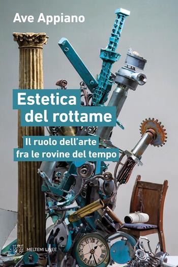 Estetica del rottame. Il ruolo dell’arte fra le rovine del tempo - Ave Appiano - Libro Meltemi 2024, Linee | Libraccio.it