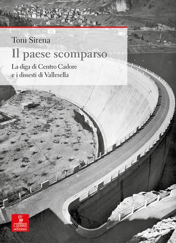 Il paese scomparso. La diga di centro Cadore e i dissesti di Vallesella - Toni Sirena - Libro Cierre Edizioni 2020, Nord est. Nuova serie | Libraccio.it