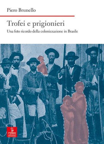 Trofei e prigionieri. Una foto ricordo della colonizzazione in Brasile - Piero Brunello - Libro Cierre edizioni 2020, Nord est. Nuova serie | Libraccio.it