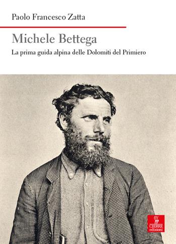 Michele Bettega. La prima guida alpina delle Dolomiti del Primiero - Paolo Francesco Zatta - Libro Cierre edizioni 2020, Nord est. Nuova serie | Libraccio.it