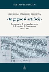 «Ingegnosi artificij». Serenissima Repubblica di Venezia. Trecento anni di storia della scienza, della tecnica e dell’innovazione (1474-1788). Vol. 1