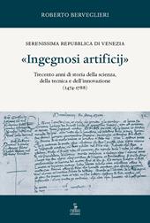 «Ingegnosi artificij». Serenissima Repubblica di Venezia. Trecento anni di storia della scienza, della tecnica e dell'innovazione (1474-1788). Vol. 1