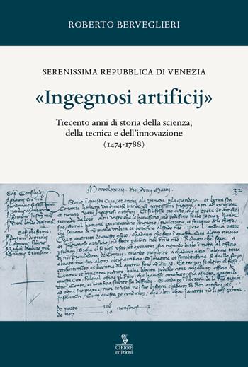 «Ingegnosi artificij». Serenissima Repubblica di Venezia. Trecento anni di storia della scienza, della tecnica e dell’innovazione (1474-1788). Vol. 1 - Roberto Berveglieri - Libro Cierre edizioni 2021 | Libraccio.it