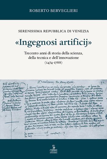 «Ingegnosi artificij». Serenissima Repubblica di Venezia. Trecento anni di storia della scienza, della tecnica e dell'innovazione (1474-1788). Vol. 1 - Roberto Berveglieri - Libro Cierre Edizioni 2021 | Libraccio.it