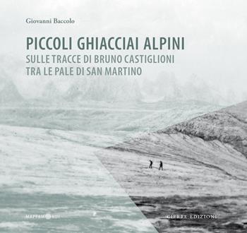Piccoli ghiacciai alpini. Sulle tracce di Bruno Castiglioni tra le Pale di San Martino - Giovanni Baccolo - Libro Cierre edizioni 2021, Mappamondi | Libraccio.it