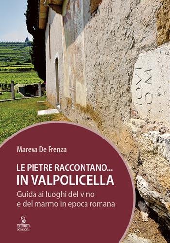 Le pietre raccontano... in Valpolicella. Guida ai luoghi del marmo e del vino di Verona romana - Mareva De Frenza - Libro Cierre Edizioni 2021 | Libraccio.it