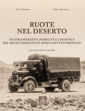 Ruote nel deserto. Teatri operativi, mobilità e logistica del Regio Esercito in Africa Settentrionale - Aldino Bondesan, Toni Vendrame - Libro Cierre edizioni 2022, Saggi di geografia militare | Libraccio.it