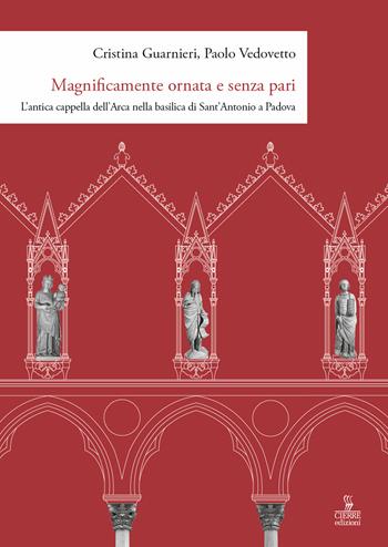 Magnificamente ornata e senza pari. L'antica cappella dell'Arca nella basilica di Sant'Antonio a Padova - Cristina Guarnieri, Paolo Vedovetto - Libro Cierre edizioni 2021 | Libraccio.it