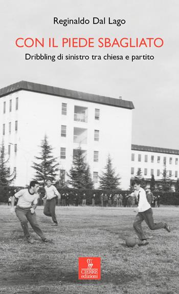 Con il piede sbagliato. Dribbling di sinistro tra chiesa e partito - Reginaldo Dal Lago - Libro Cierre edizioni 2022, Percorsi della memoria | Libraccio.it