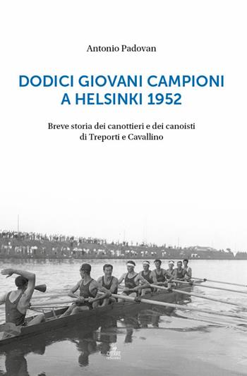 Dodici giovani campioni a Helsinki 1952. Breve storia dei canottieri e dei canoisti di Treporti e Cavallino - Antonio Padovan - Libro Cierre edizioni 2022 | Libraccio.it