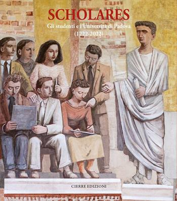 Scholares. Gli studenti e l'Università di Padova (1222-2022)  - Libro Cierre edizioni 2022 | Libraccio.it