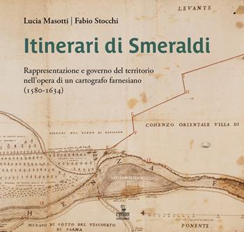 Itinerari di Smeraldi. Rappresentazione e governo del territorio nell’opera di un cartografo farnesiano (1580-1634) - Lucia Masotti, Fabio Stocchi - Libro Cierre edizioni 2023, Fontes | Libraccio.it