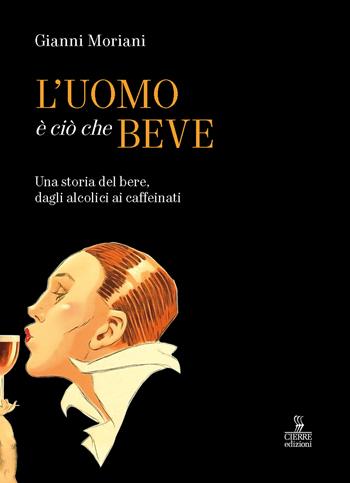 L'uomo è ciò che beve. Una storia del bere, dagli alcolici ai caffeinati. Ediz. a colori - Gianni Moriani - Libro Cierre edizioni 2023 | Libraccio.it