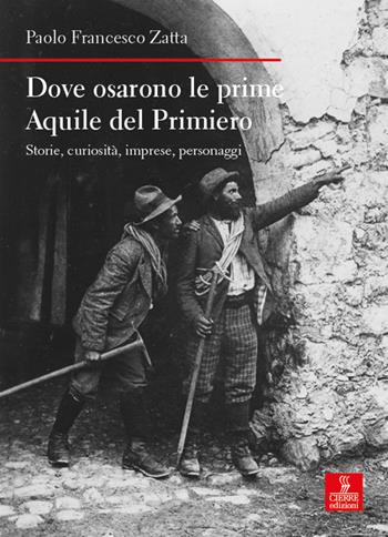 Dove osarono le prime Aquile del Primiero. Storie, curiosità, imprese, personaggi - Paolo Francesco Zatta - Libro Cierre edizioni 2023, Nord est. Nuova serie | Libraccio.it