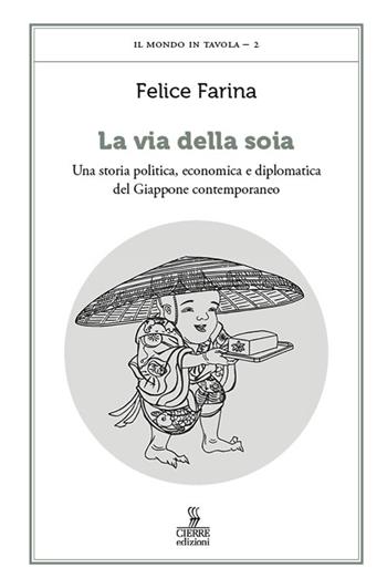 La via della soia. Una storia politica, economica e diplomatica del Giappone contemporaneo - Farina Felice - Libro Cierre edizioni 2023, Il mondo in tavola | Libraccio.it