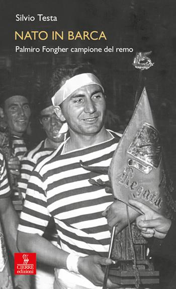 Nato in barca. Palmiro Fongher campione del remo - Silvio Testa - Libro Cierre edizioni 2024, Percorsi della memoria | Libraccio.it