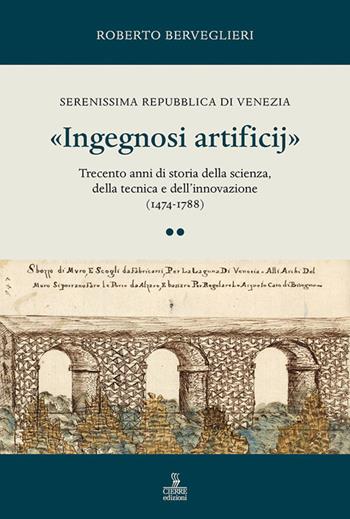 «Ingegnosi artificij». Serenissima Repubblica di Venezia. Trecento anni di storia della scienza, della tecnica e dell’innovazione (1474-1788). Vol. 2 - Roberto Berveglieri - Libro Cierre edizioni 2025 | Libraccio.it