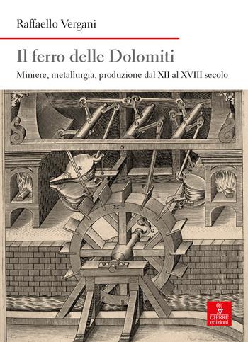 Il ferro delle Dolomiti. Miniere, metallurgia, produzione dal XII al XVIII secolo - Raffaello Vergani - Libro Cierre edizioni 2024 | Libraccio.it