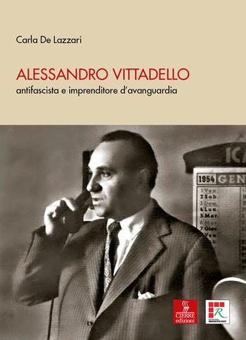 Alessandro Vittadello. antifascista e imprenditore d’avanguardia - Carla De Lazzari - Libro Cierre edizioni 2025 | Libraccio.it
