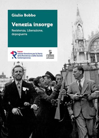 Venezia insorge. Resistenza, liberazione, dopoguerra - Giulio Bobbo - Libro Cierre edizioni 2025, Storie e voci del Novecento veneziano | Libraccio.it