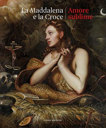 La Maddalena e la croce. Amore sublime. Catalogo della mostra (Treviso, 5 aprile-13 luglio 2025)  - Libro Cierre edizioni 2025 | Libraccio.it