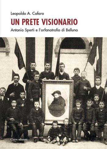 Un prete visionario. Don Antonio Sperti e l'orfanotrofio di Belluno - Leopoldo A. Cafaro - Libro Cierre edizioni 2025 | Libraccio.it