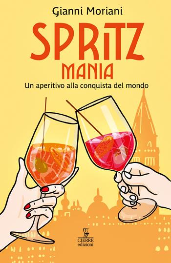 Spritzmania. Un aperitivo alla conquista del mondo - Gianni Moriani - Libro Cierre edizioni 2025 | Libraccio.it