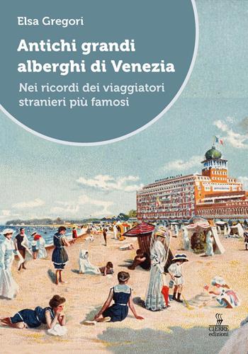 Antichi grandi alberghi di Venezia. Nei ricordi dei viaggiatori stranieri più famosi - Elsa Gregori - Libro Cierre edizioni 2026 | Libraccio.it