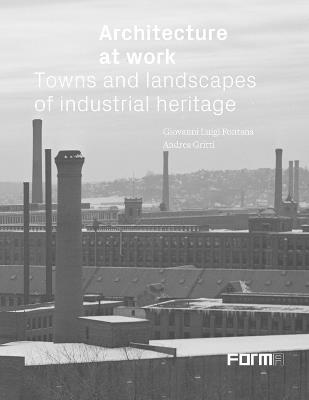 Architecture at work. Towns and landscapes from industrial heritage - Giovanni Luigi Fontana, Andrea Gritti - Libro Forma Edizioni 2021 | Libraccio.it