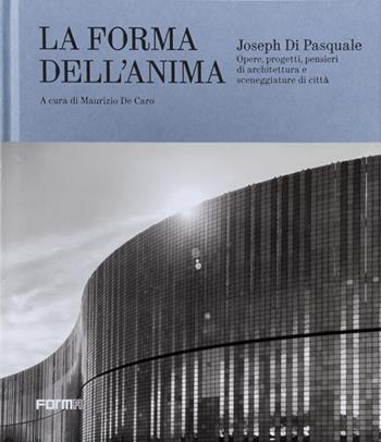 Joseph Di Pasquale. La forma dell'anima. Opere, progetti, pensieri di architettura e sceneggiature di città  - Libro Forma Edizioni 2026 | Libraccio.it