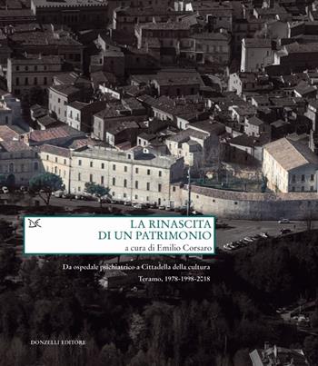 La rinascita di un patrimonio. Da ospedale psichiatrico a Cittadella della cultura. Teramo, 1978-1998-2018 - Emilio Corsaro - Libro Donzelli 2019, Saggi. Natura e artefatto | Libraccio.it
