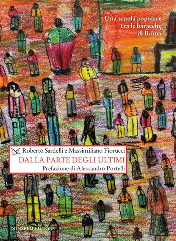 Dalla parte degli ultimi. Una scuola popolare tra le baracche di Roma - Roberto Sardelli, Massimiliano Fiorucci - Libro Donzelli 2020, Saggi. Storia e scienze sociali | Libraccio.it