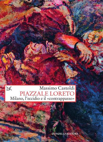 Piazzale Loreto. Milano, l'eccidio e il «contrappasso» - Massimo Castoldi - Libro Donzelli 2020, Saggi. Storia e scienze sociali | Libraccio.it