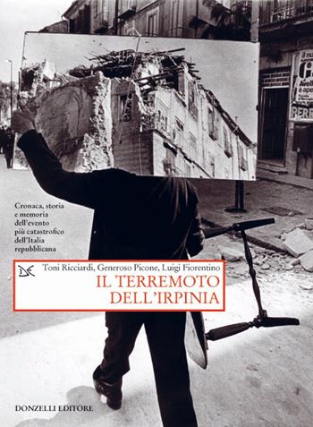 Il terremoto dell'Irpinia. Cronaca, storia e memoria dell'evento più catastrofico dell'Italia repubblicana - Toni Ricciardi, Generoso Picone, Luigi Fiorentino - Libro Donzelli 2020, Saggi. Storia e scienze sociali | Libraccio.it