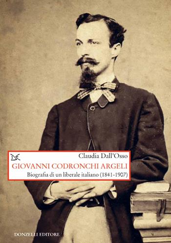 Giovanni Codronchi Argeli. Biografia di un liberale cristiano (1841-1907) - Claudia Dall'Osso - Libro Donzelli 2021, Saggi. Storia e scienze sociali | Libraccio.it