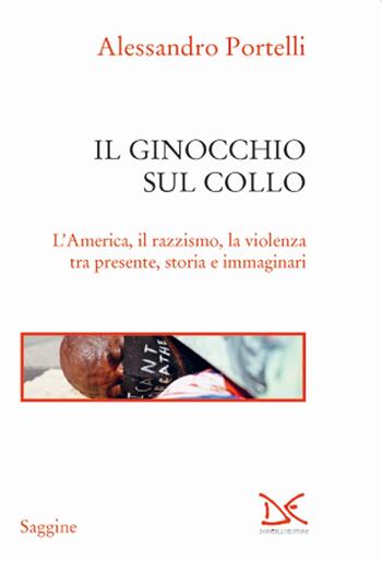 Il ginocchio sul collo. L'America, il razzismo, la violenza tra presente, storia e immaginari - Alessandro Portelli - Libro Donzelli 2020, Saggine | Libraccio.it