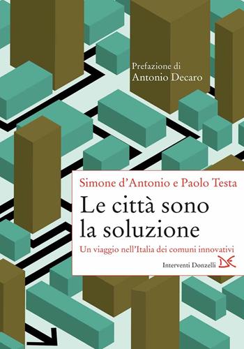 Le città sono la soluzione. Un viaggio nell'Italia dei comuni innovativi - Simone D'Antonio, Paolo Testa - Libro Donzelli 2021, Interventi | Libraccio.it