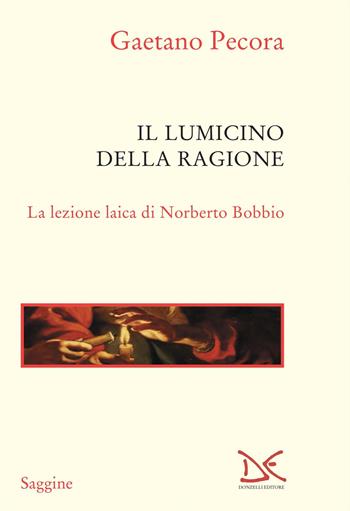 Il lumicino della ragione. La lezione laica di Norberto Bobbio - Gaetano Pecora - Libro Donzelli 2021, Saggine | Libraccio.it
