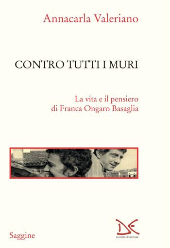 Contro tutti i muri. La vita e il pensiero di Franca Ongaro Basaglia - Annacarla Valeriano - Libro Donzelli 2022, Saggine | Libraccio.it