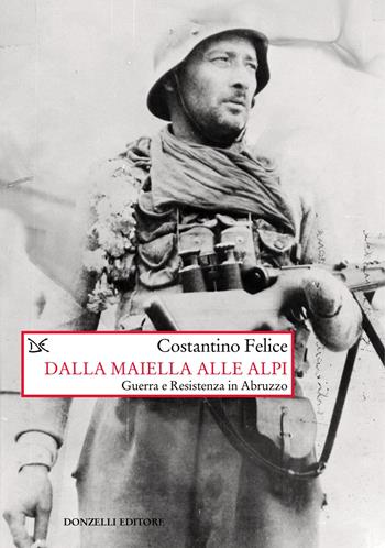 Dalla Maiella alle Alpi. Guerra e Resistenza in Abruzzo. Nuova ediz. - Costantino Felice - Libro Donzelli 2022, Saggi. Storia e scienze sociali | Libraccio.it