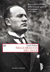 Nelle braccia del Duce. Breve storia d'Italia dalla Grande guerra al fascismo (1917-1923)