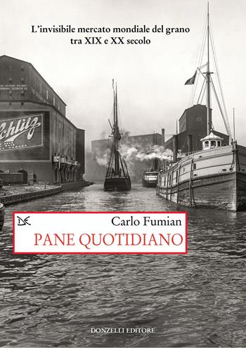 Pane quotidiano. L'invisibile mercato mondiale del grano tra XIX e XX secolo - Carlo Fumian - Libro Donzelli 2024, Saggi. Storia e scienze sociali | Libraccio.it